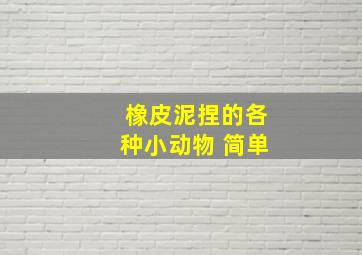 橡皮泥捏的各种小动物 简单